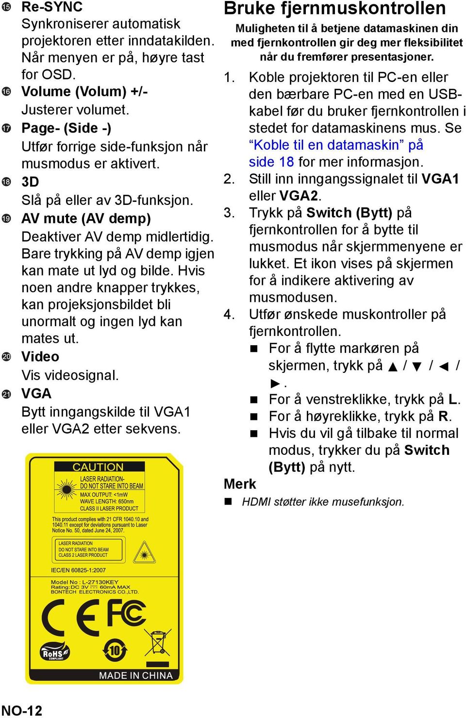 Bare trykking på AV demp igjen kan mate ut lyd og bilde. Hvis noen andre knapper trykkes, kan projeksjonsbildet bli unormalt og ingen lyd kan mates ut. Video Vis videosignal.