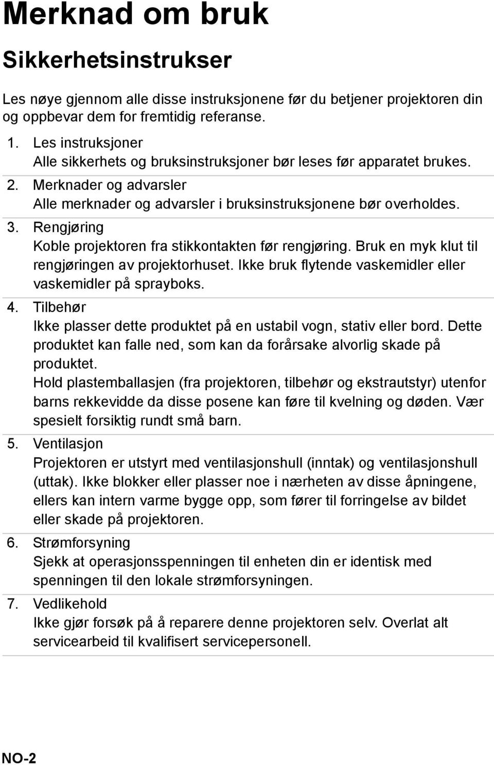 Rengjøring Koble projektoren fra stikkontakten før rengjøring. Bruk en myk klut til rengjøringen av projektorhuset. Ikke bruk flytende vaskemidler eller vaskemidler på sprayboks. 4.