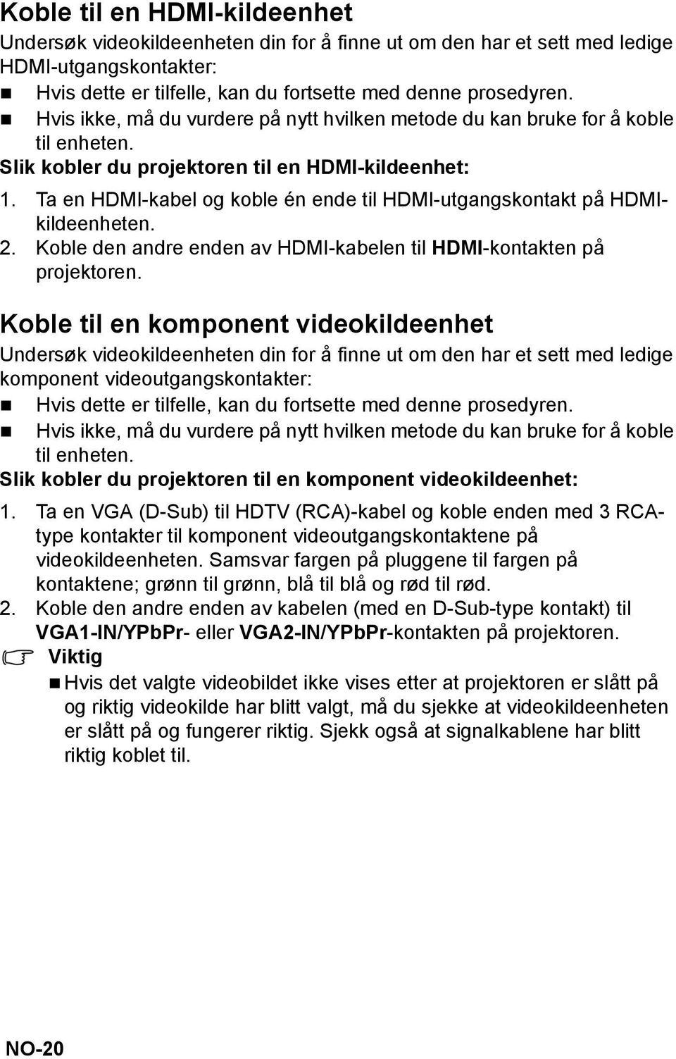 Ta en HDMI-kabel og koble én ende til HDMI-utgangskontakt på HDMIkildeenheten. 2. Koble den andre enden av HDMI-kabelen til HDMI-kontakten på projektoren.