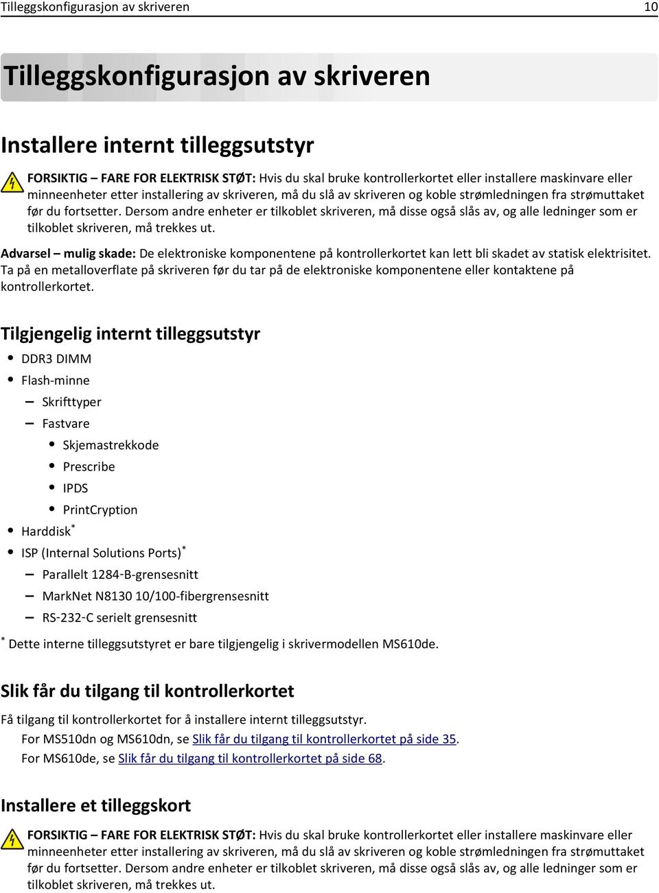 Dersom andre enheter er tilkoblet skriveren, må disse også slås av, og alle ledninger som er tilkoblet skriveren, må trekkes ut.