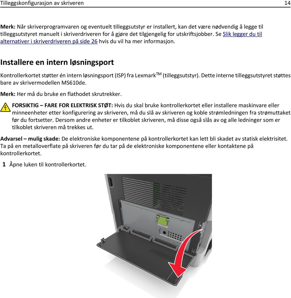 Installere en intern løsningsport Kontrollerkortet støtter én intern løsningsport (ISP) fra Lexmark TM (tilleggsutstyr). Dette interne tilleggsutstyret støttes bare av skrivermodellen MS610de.