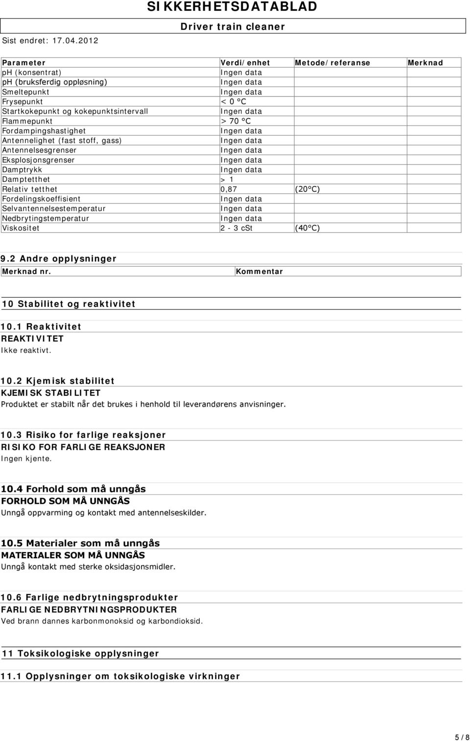 Viskositet 2-3 cst (40 C) 9.2 Andre opplysninger Merknad nr. Kommentar 10 Stabilitet og reaktivitet 10.1 Reaktivitet REAKTIVITET Ikke reaktivt. 10.2 Kjemisk stabilitet KJEMISK STABILITET Produktet er stabilt når det brukes i henhold til leverandørens anvisninger.