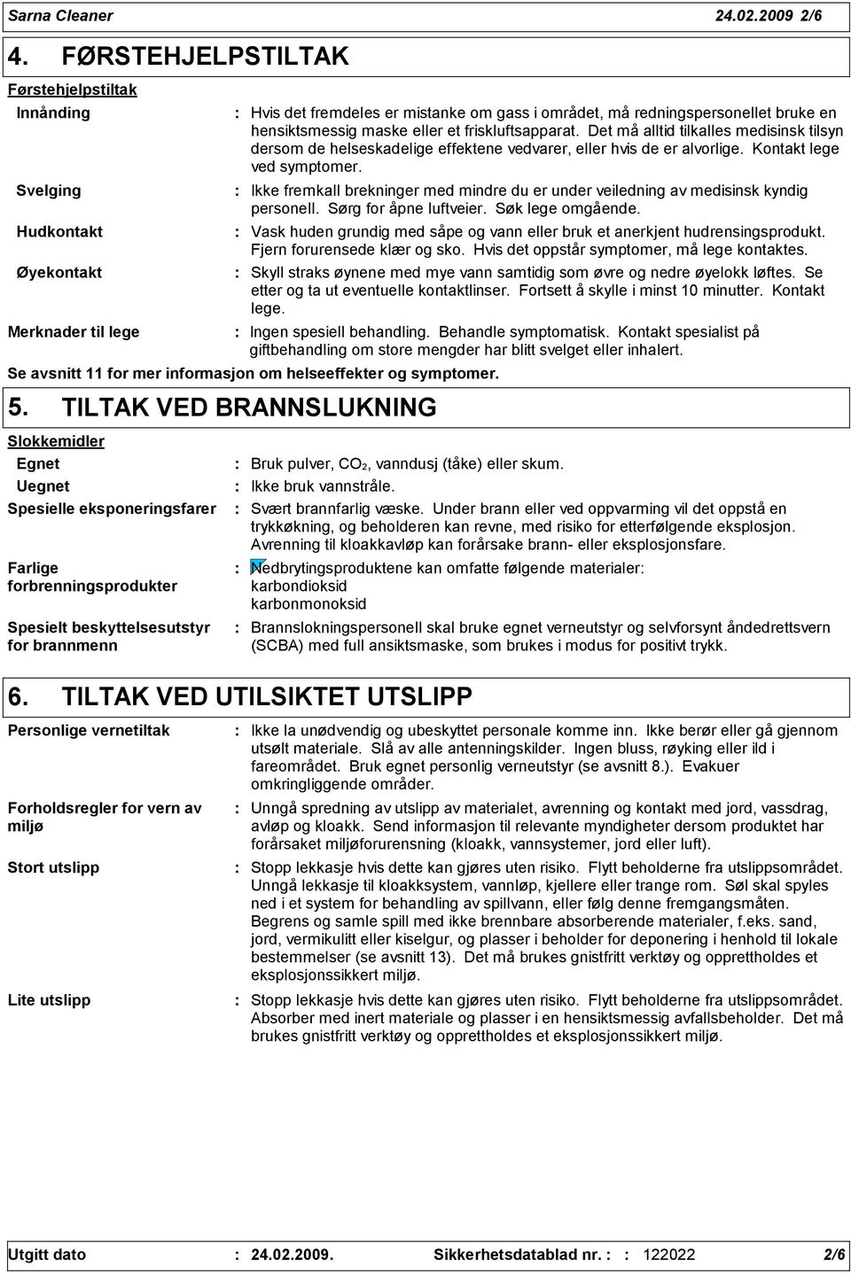 maske eller et friskluftsapparat. Det må alltid tilkalles medisinsk tilsyn dersom de helseskadelige effektene vedvarer, eller hvis de er alvorlige. Kontakt lege ved symptomer.