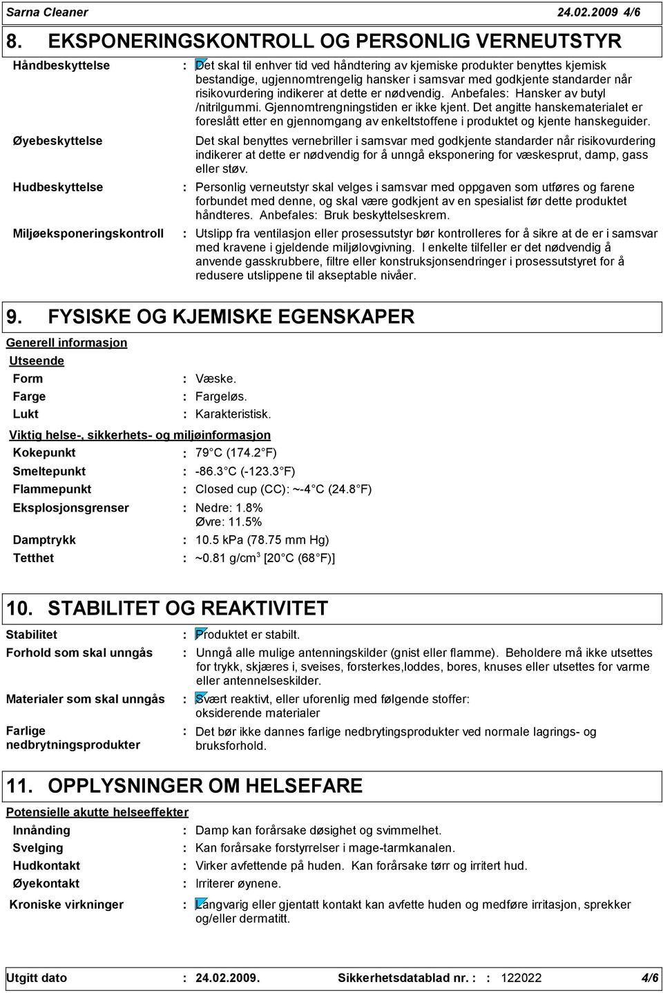 bestandige, ugjennomtrengelig hansker i samsvar med godkjente standarder når risikovurdering indikerer at dette er nødvendig. Anbefales Hansker av butyl /nitrilgummi.