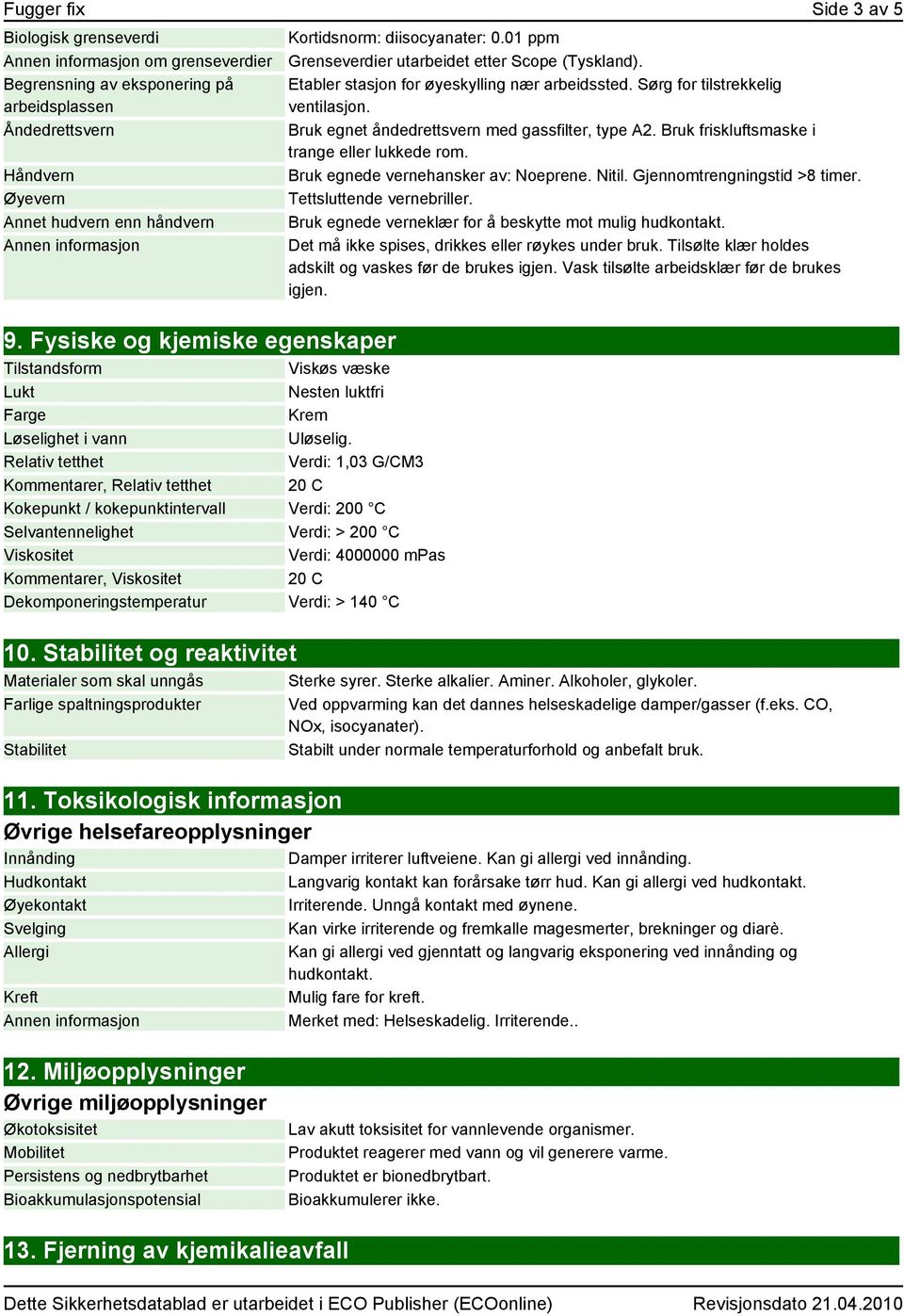 Relativ tetthet Verdi: 1,03 G/CM3 Kommentarer, Relativ tetthet 20 C Kokepunkt / kokepunktintervall Verdi: 200 C Selvantennelighet Verdi: > 200 C Viskositet Verdi: 4000000 mpas Kommentarer, Viskositet