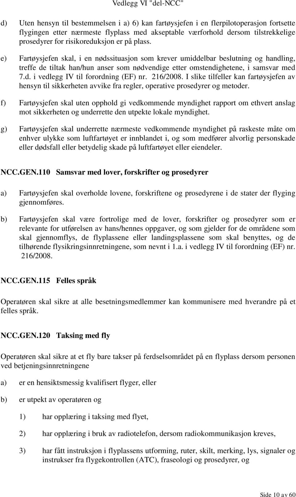 e) Fartøysjefen skal, i en nødssituasjon som krever umiddelbar beslutning og handling, treffe de tiltak han/hun anser som nødvendige etter omstendighetene, i samsvar med 7.d. i vedlegg IV til forordning (EF) nr.