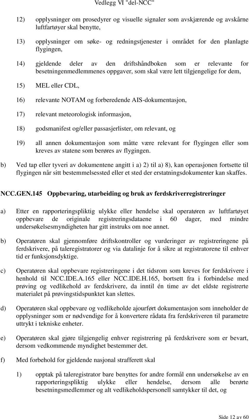 AIS-dokumentasjon, 17) relevant meteorologisk informasjon, 18) godsmanifest og/eller passasjerlister, om relevant, og 19) all annen dokumentasjon som måtte være relevant for flygingen eller som