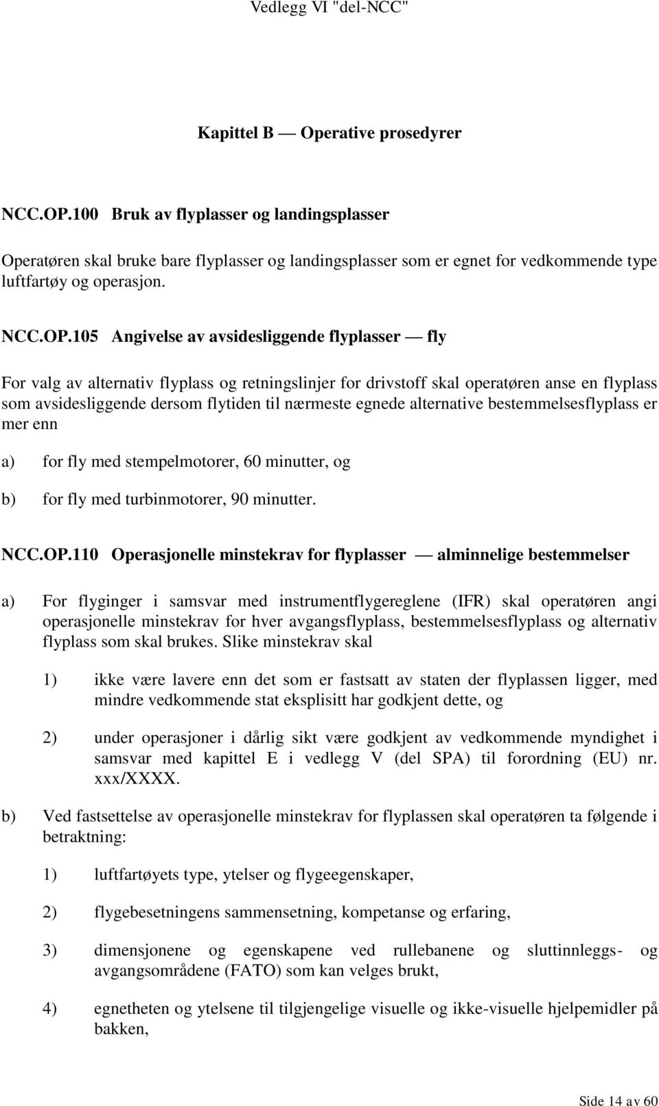 105 Angivelse av avsidesliggende flyplasser fly For valg av alternativ flyplass og retningslinjer for drivstoff skal operatøren anse en flyplass som avsidesliggende dersom flytiden til nærmeste