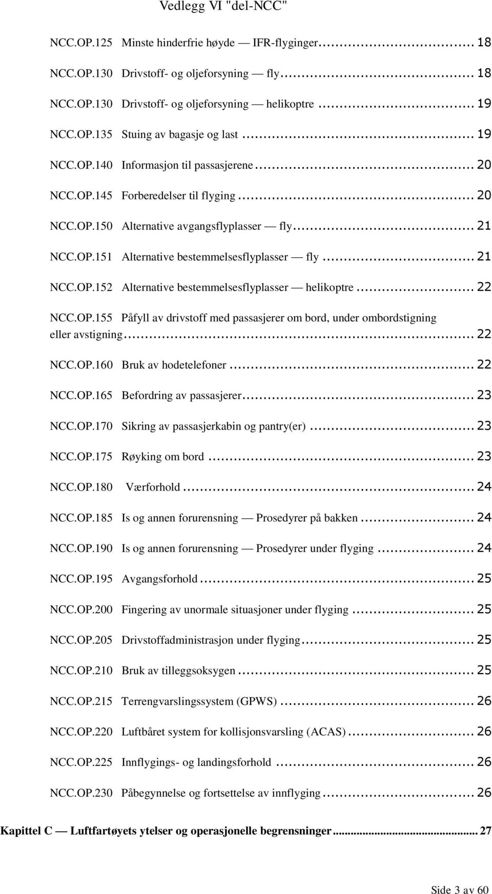 .. 21 NCC.OP.152 Alternative bestemmelsesflyplasser helikoptre... 22 NCC.OP.155 Påfyll av drivstoff med passasjerer om bord, under ombordstigning eller avstigning... 22 NCC.OP.160 Bruk av hodetelefoner.