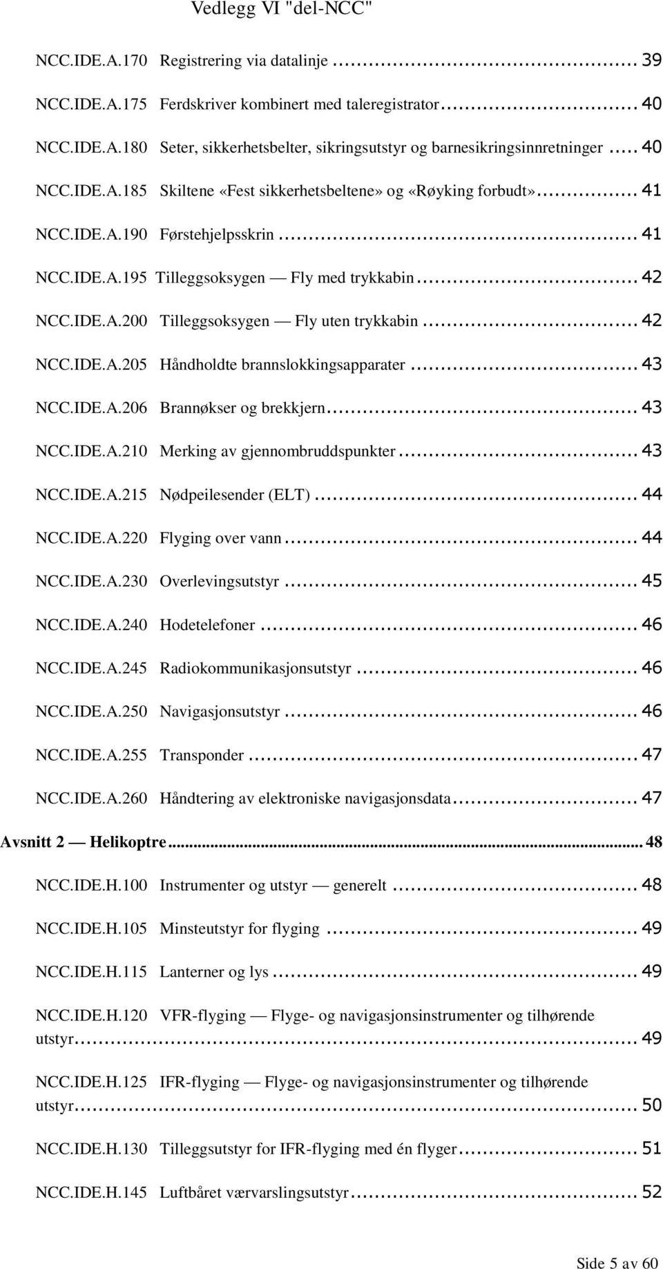 .. 43 NCC.IDE.A.206 Brannøkser og brekkjern... 43 NCC.IDE.A.210 Merking av gjennombruddspunkter... 43 NCC.IDE.A.215 Nødpeilesender (ELT)... 44 NCC.IDE.A.220 Flyging over vann... 44 NCC.IDE.A.230 Overlevingsutstyr.