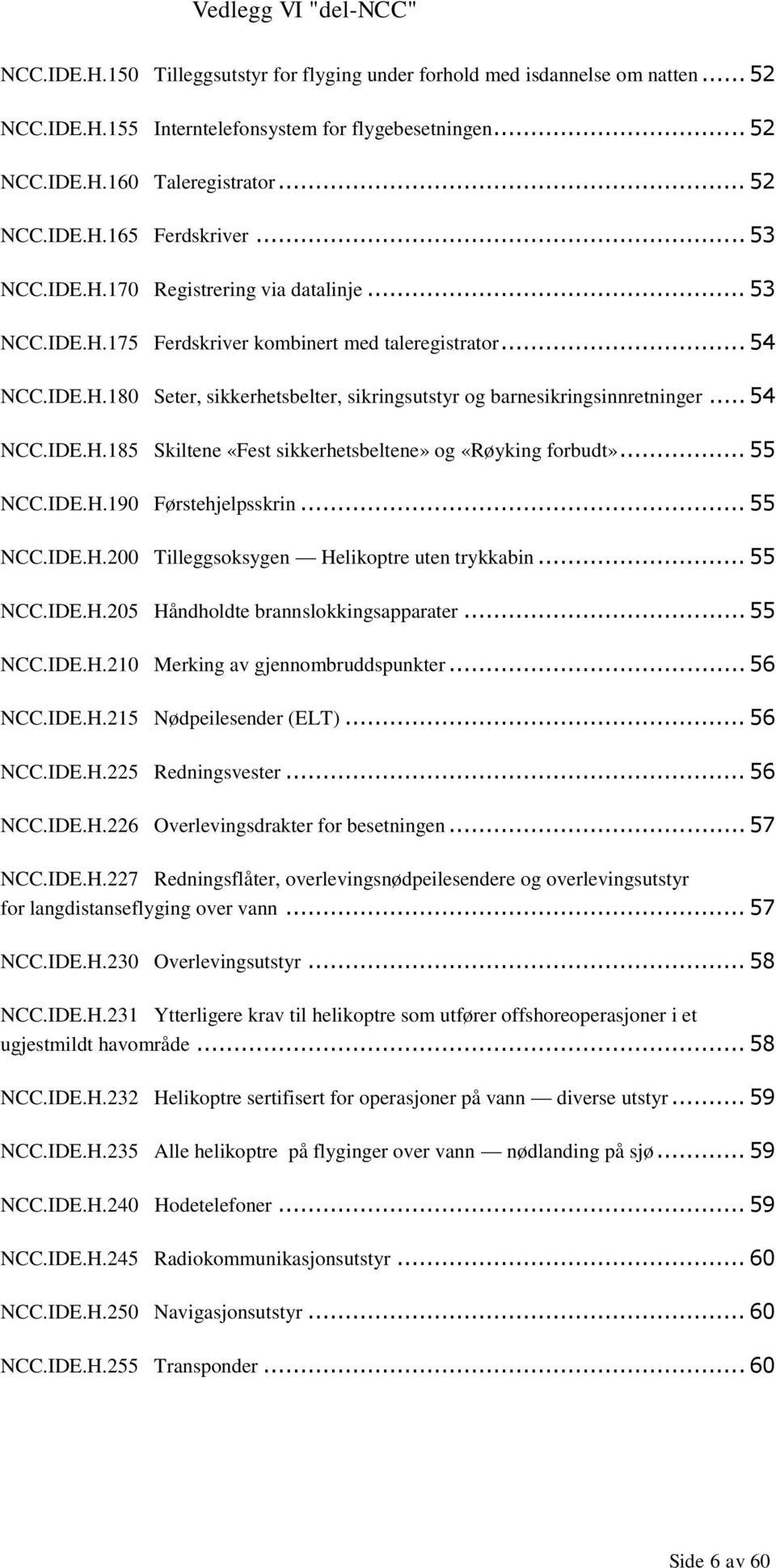 .. 54 NCC.IDE.H.185 Skiltene «Fest sikkerhetsbeltene» og «Røyking forbudt»... 55 NCC.IDE.H.190 Førstehjelpsskrin... 55 NCC.IDE.H.200 Tilleggsoksygen Helikoptre uten trykkabin... 55 NCC.IDE.H.205 Håndholdte brannslokkingsapparater.