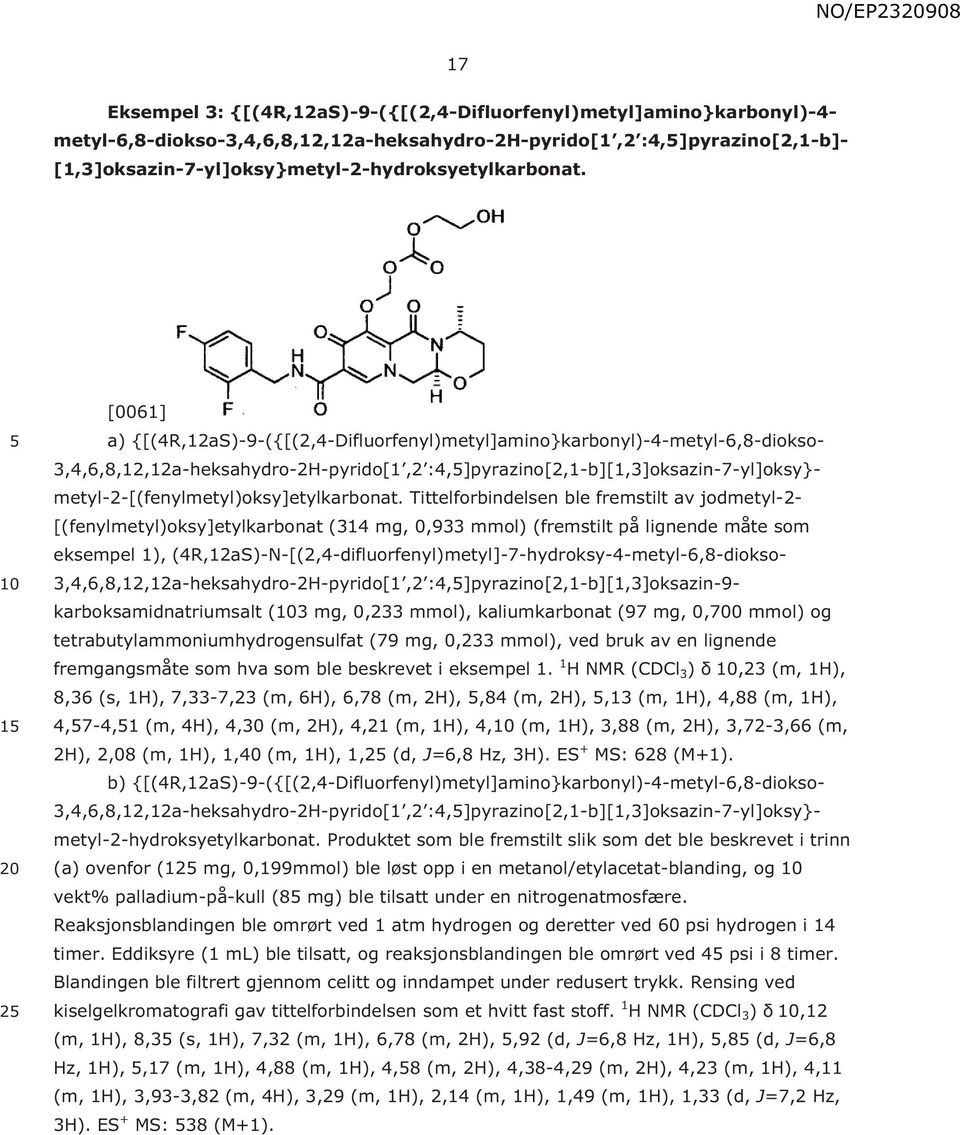 1 2 [0061] a) {[(4R,12aS)-9-({[(2,4-Difluorfenyl)metyl]amino}karbonyl)-4-metyl-6,8-diokso- 3,4,6,8,12,12a-heksahydro-2H-pyrido[1,2 :4,]pyrazino[2,1-b][1,3]oksazin-7-yl]oksy}-