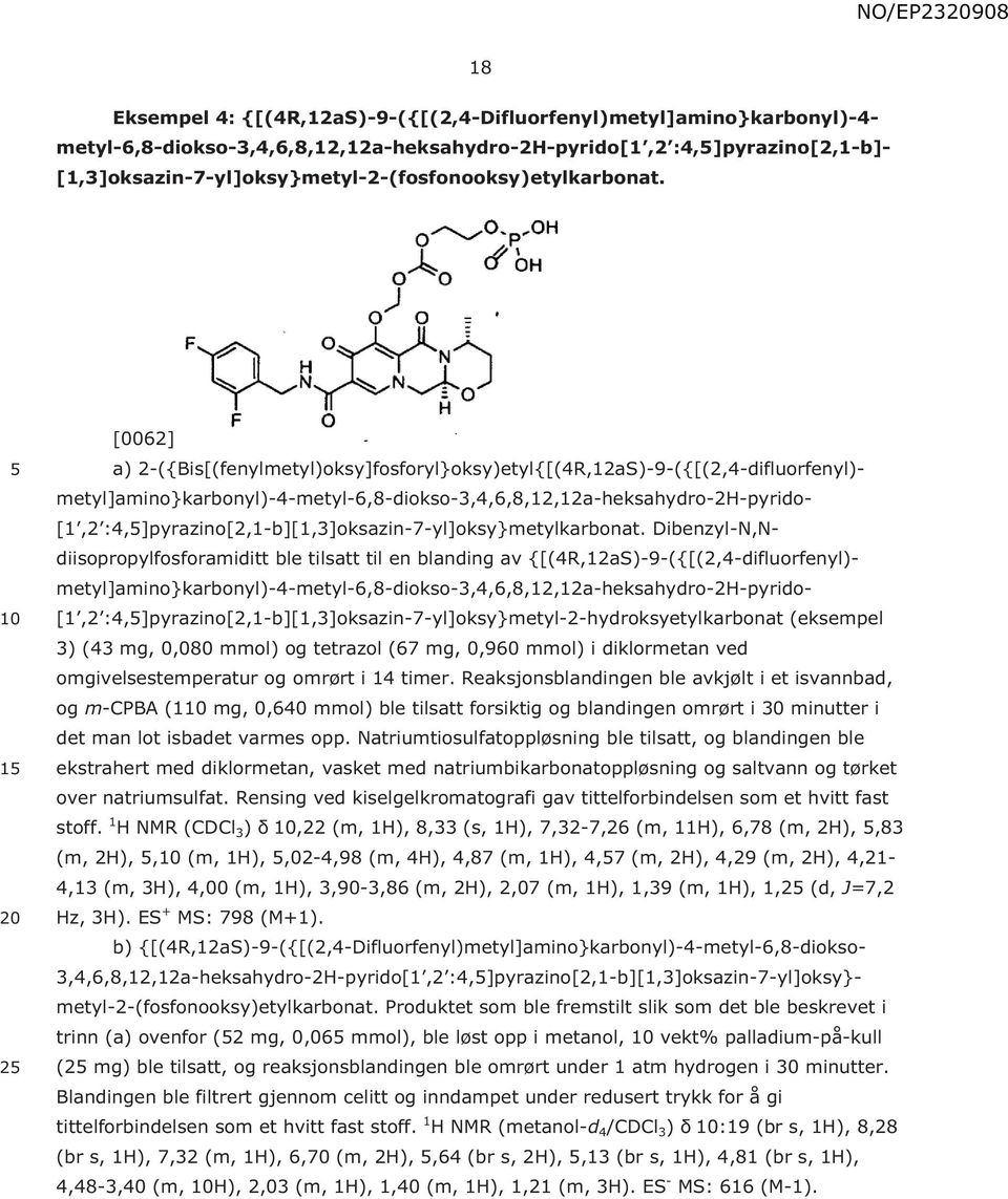 1 2 [0062] a) 2-({Bis[(fenylmetyl)oksy]fosforyl}oksy)etyl{[(4R,12aS)-9-({[(2,4-difluorfenyl)- metyl]amino}karbonyl)-4-metyl-6,8-diokso-3,4,6,8,12,12a-heksahydro-2h-pyrido- [1,2