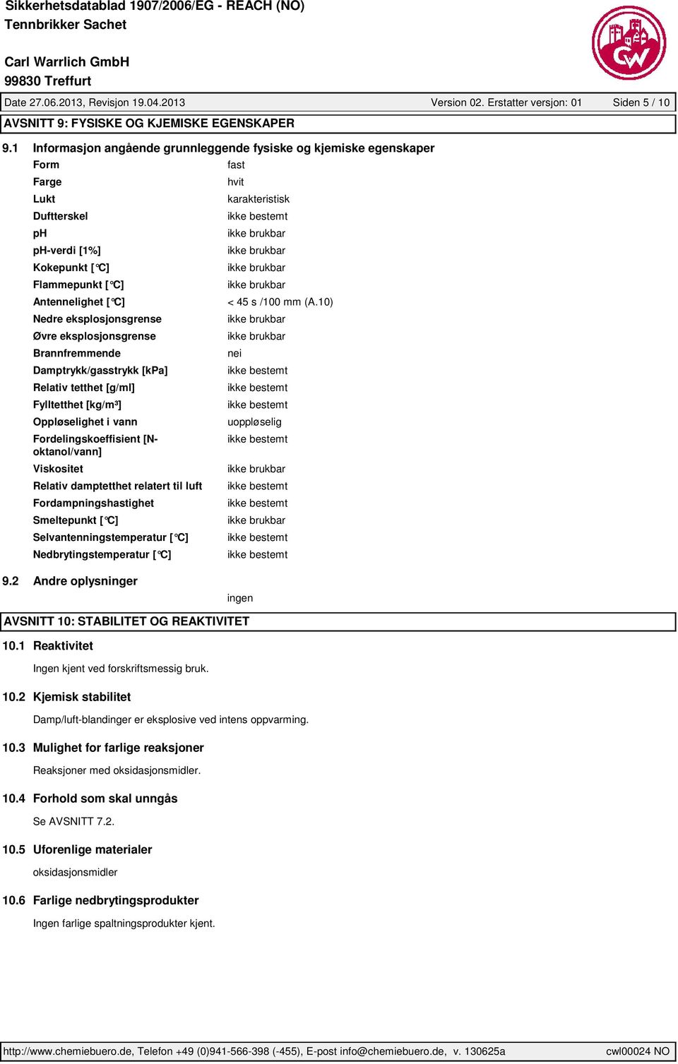 eksplosjonsgrense Brannfremmende Damptrykk/gasstrykk [kpa] Relativ tetthet [g/ml] Fylltetthet [kg/m³] Oppløselighet i vann Fordelingskoeffisient [Noktanol/vann] Viskositet Relativ damptetthet