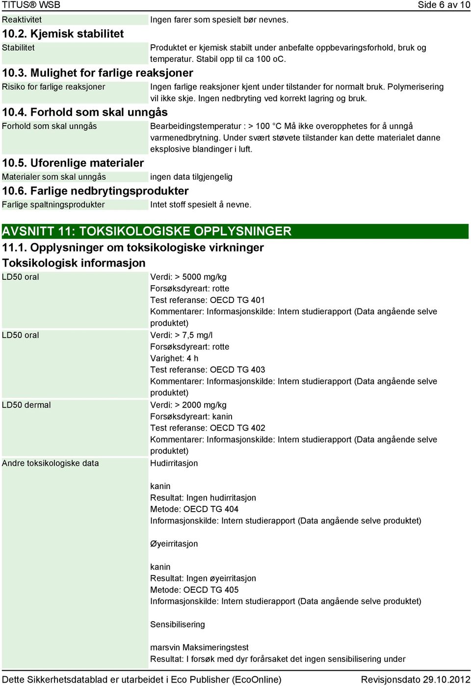 Farlige nedbrytingsprodukter Farlige spaltningsprodukter Intet stoff spesielt å nevne. Produktet er kjemisk stabilt under anbefalte oppbevaringsforhold, bruk og temperatur. Stabil opp til ca 100 oc.