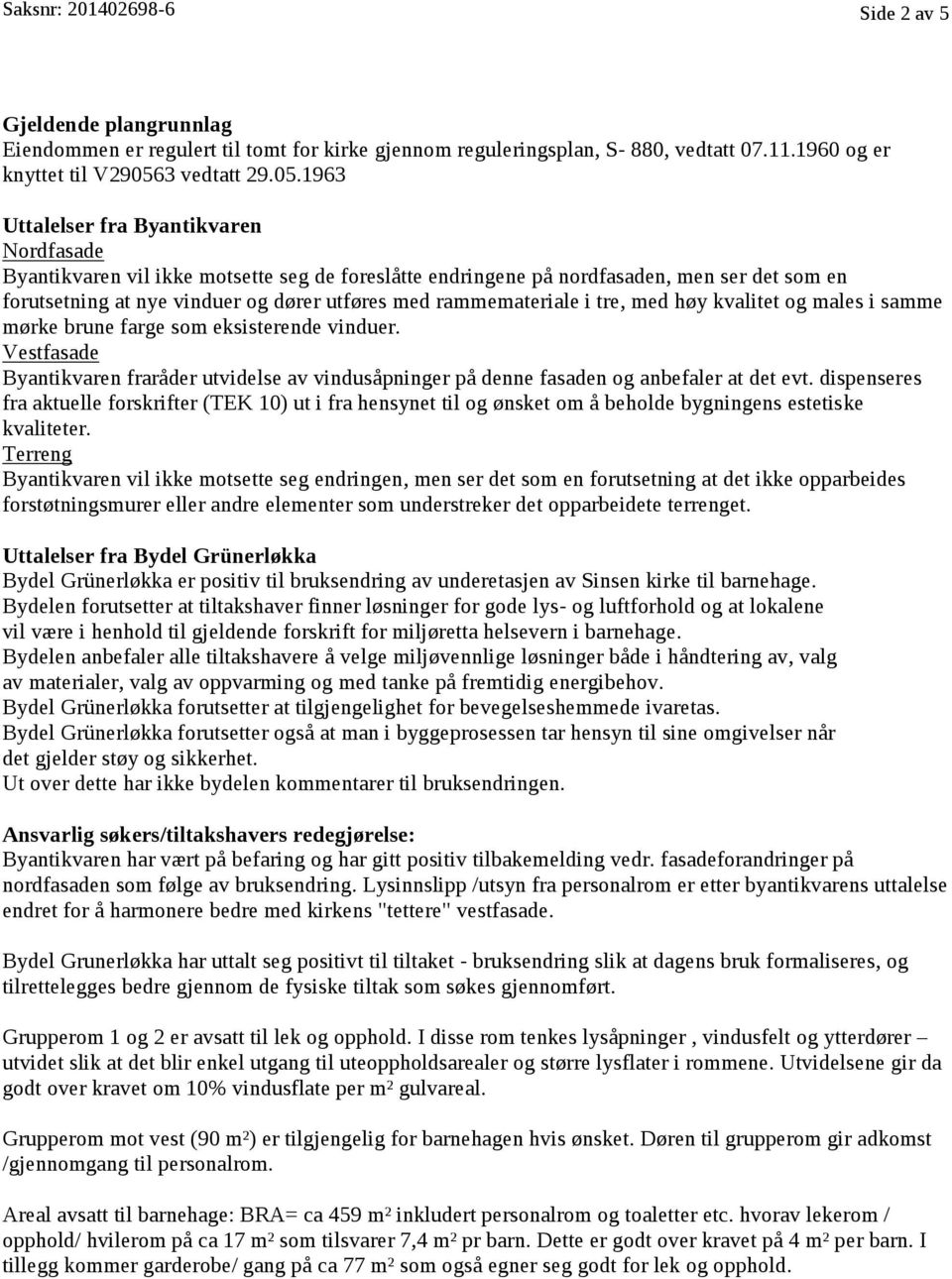 1963 Uttalelser fra Byantikvaren Nordfasade Byantikvaren vil ikke motsette seg de foreslåtte endringene på nordfasaden, men ser det som en forutsetning at nye vinduer og dører utføres med