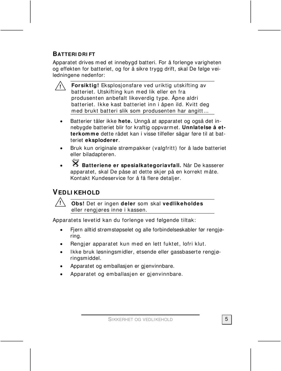 Kvitt deg med brukt batteri slik som produsenten har angitt Batterier tåler ikke hete. Unngå at apparatet og også det innebygde batteriet blir for kraftig oppvarmet.