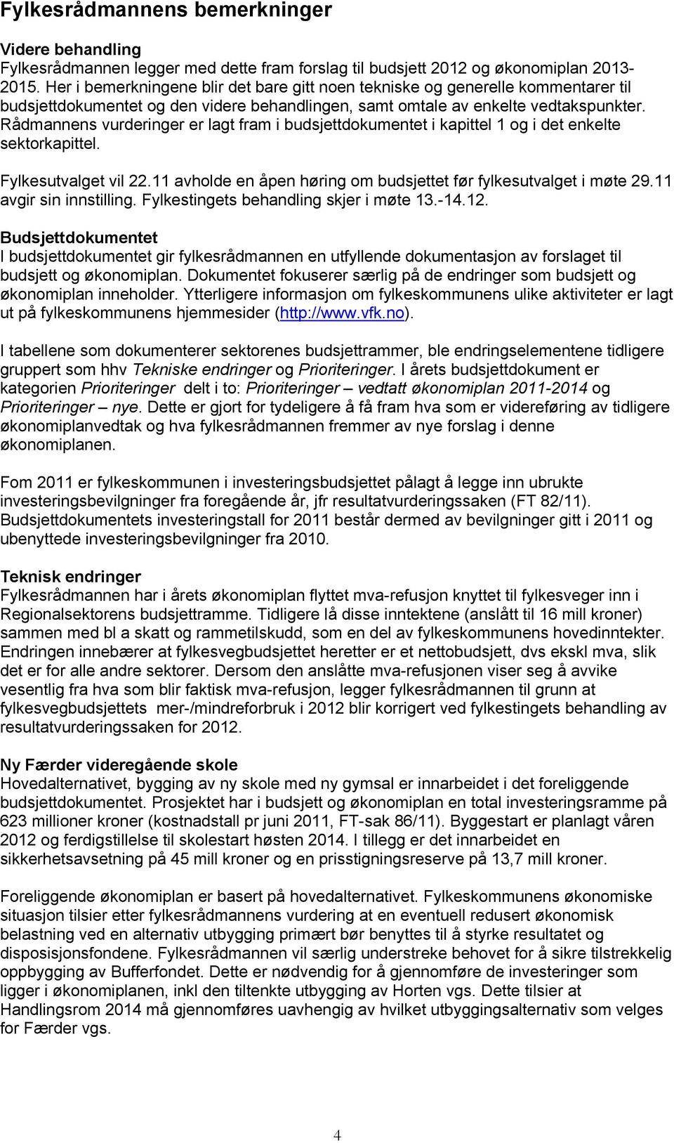 Rådmannens vurderinger er lagt fram i budsjettdokumentet i kapittel 1 og i det enkelte sektorkapittel. Fylkesutvalget vil 22.11 avholde en åpen høring om budsjettet før fylkesutvalget i møte 29.