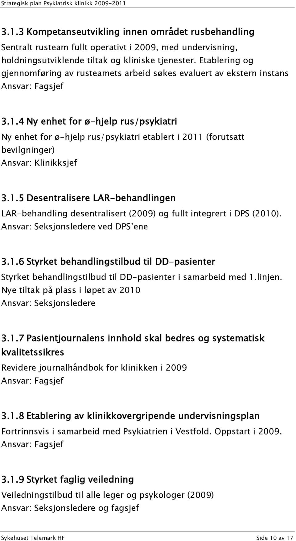 4 Ny enhet for ø-hjelp rus/psykiatri Ny enhet for ø-hjelp rus/psykiatri etablert i 2011 (forutsatt bevilgninger) 3.1.5 Desentralisere LAR-behandlingen LAR-behandling desentralisert (2009) og fullt integrert i DPS (2010).