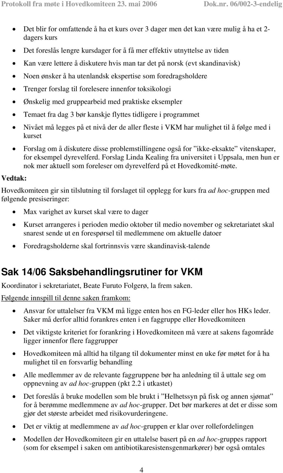 eksempler Temaet fra dag 3 bør kanskje flyttes tidligere i programmet Nivået må legges på et nivå der de aller fleste i VKM har mulighet til å følge med i kurset Forslag om å diskutere disse