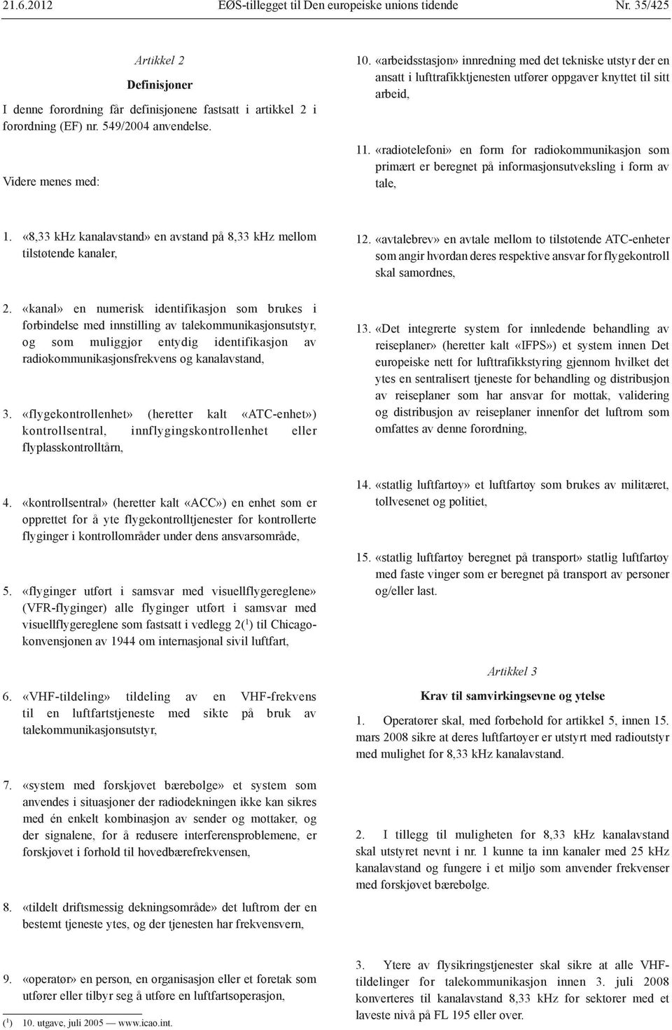 «radiotelefoni» en form for radiokommunikasjon som primært er beregnet på informasjonsutveksling i form av tale, 1. «8,33 khz kanalavstand» en avstand på 8,33 khz mellom tilstøtende kanaler, 12.