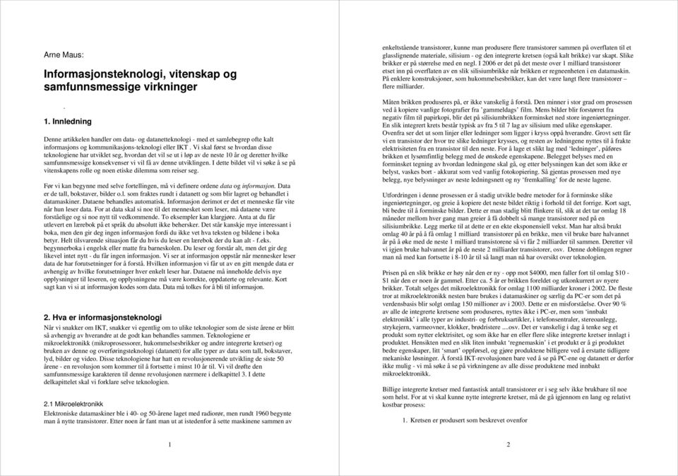 Vi skal først se hvordan disse teknologiene har utviklet seg, hvordan det vil se ut i løp av de neste 10 år og deretter hvilke samfunnsmessige konsekvenser vi vil få av denne utviklingen.