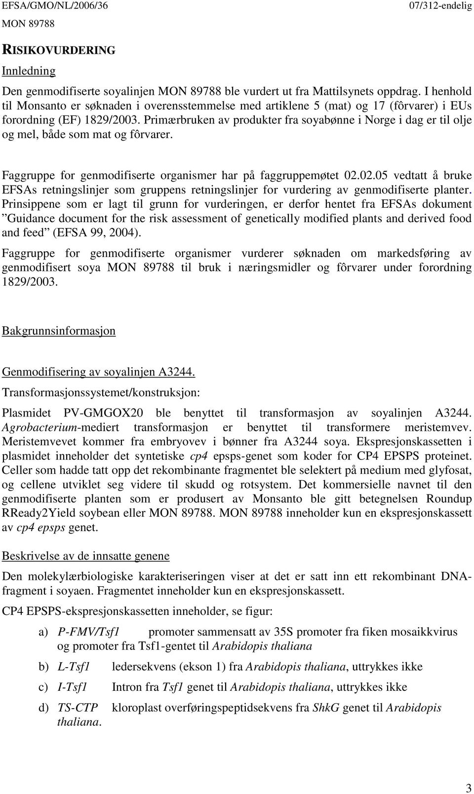 Primærbruken av produkter fra soyabønne i Norge i dag er til olje og mel, både som mat og fôrvarer. Faggruppe for genmodifiserte organismer har på faggruppemøtet 02.