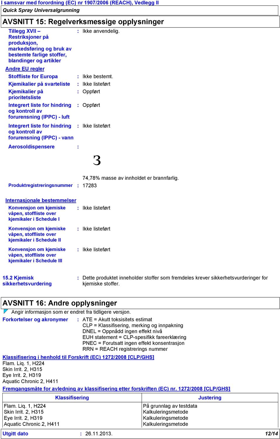 Aerosoldispensere Ikke anvendelig. Ikke bestemt. Ikke listeført Oppført Oppført Ikke listeført Produktregistreringsnummer 17283 з 74,78% masse av innholdet er brannfarlig.