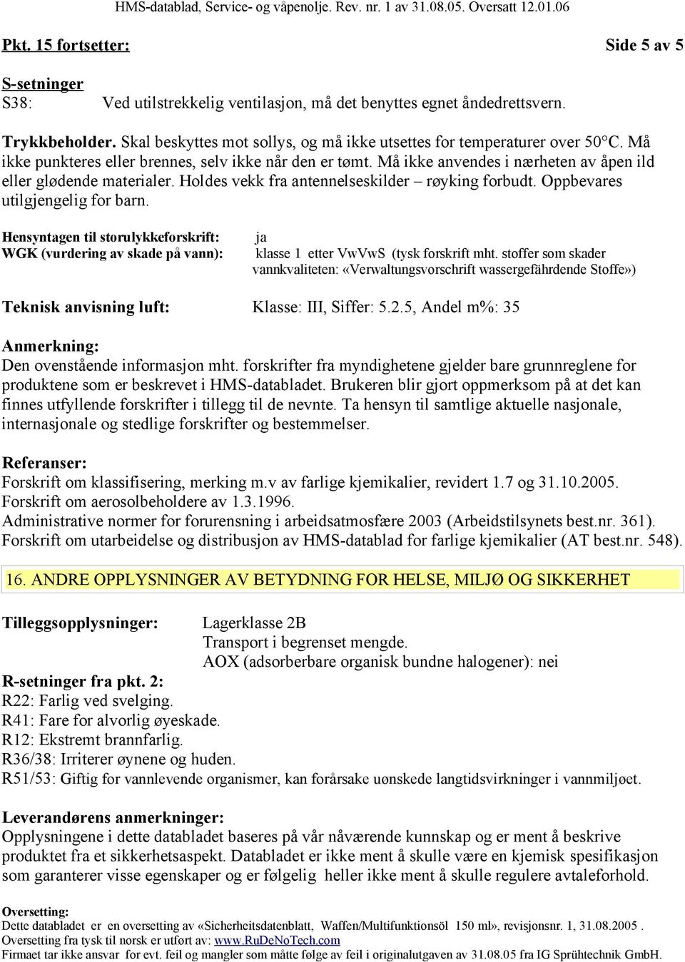 Må ikke anvendes i nærheten av åpen ild eller glødende materialer. Holdes vekk fra antennelseskilder røyking forbudt. Oppbevares utilgjengelig for barn.