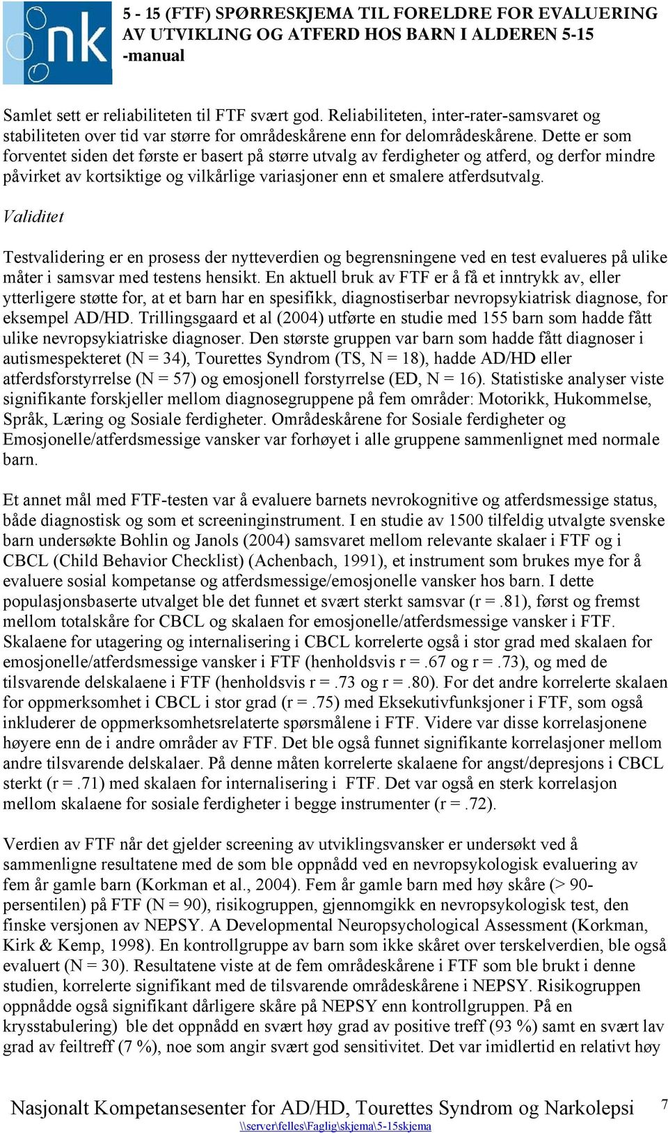 Validitet Testvalidering er en prosess der nytteverdien og begrensningene ved en test evalueres på ulike måter i samsvar med testens hensikt.