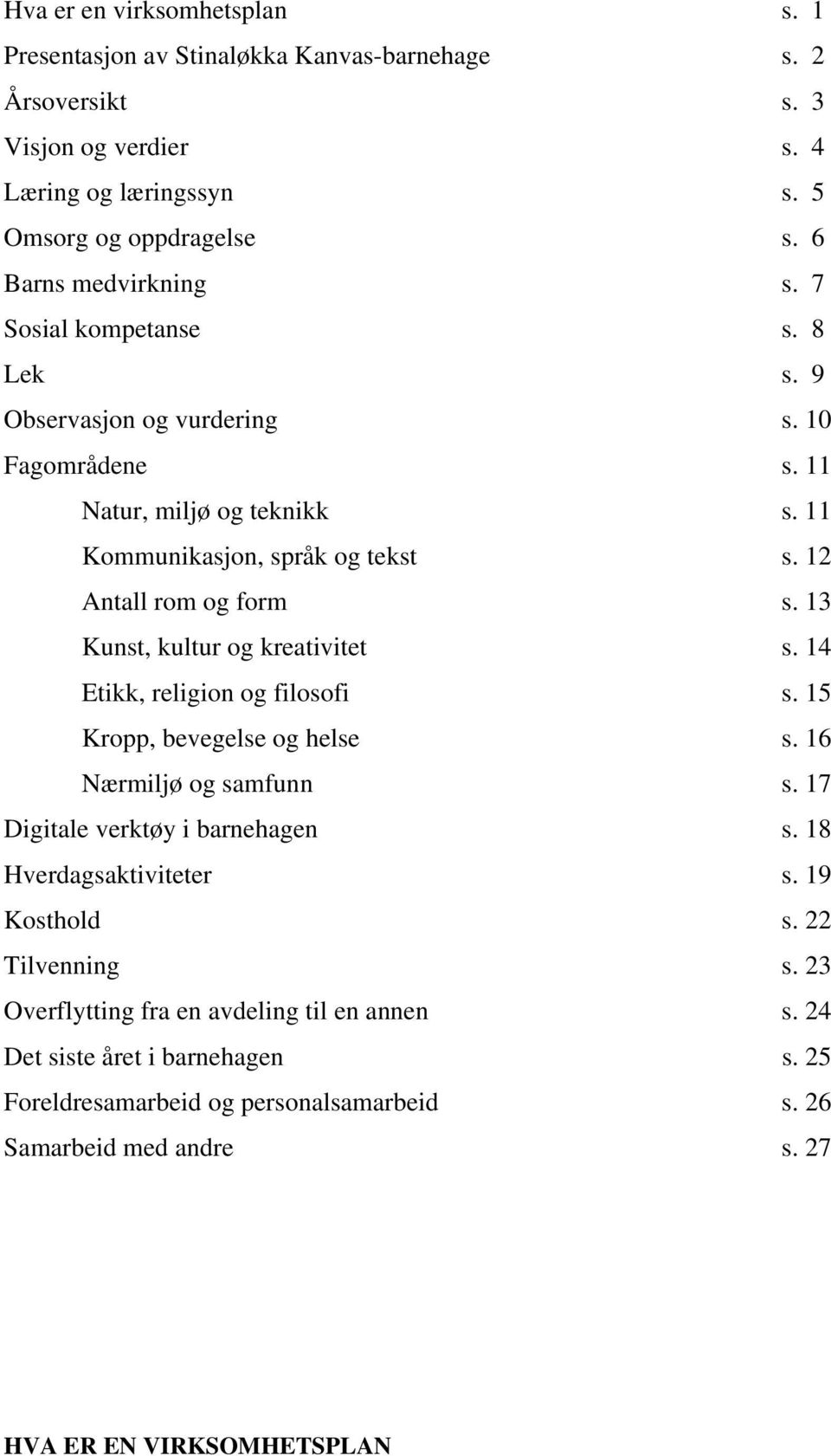 12 Antall rom og form s. 13 Kunst, kultur og kreativitet s. 14 Etikk, religion og filosofi s. 15 Kropp, bevegelse og helse s. 16 Nærmiljø og samfunn s. 17 Digitale verktøy i barnehagen s.