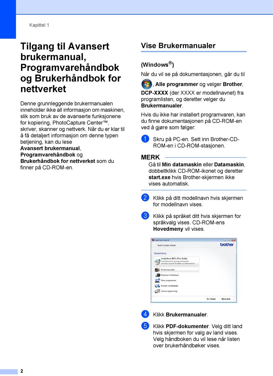 Når du er klar til å få detaljert informasjon om denne typen betjening, kan du lese Avansert brukermanual, Programvarehåndbok og Brukerhåndbok for nettverket som du finner på CD-ROM-en.