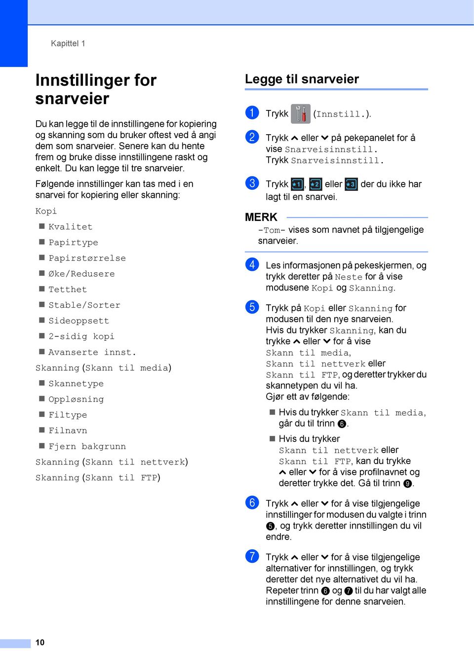 Følgende innstillinger kan tas med i en snarvei for kopiering eller skanning: Kopi Kvalitet Papirtype Papirstørrelse Øke/Redusere Tetthet Stable/Sorter Sideoppsett 2-sidig kopi Avanserte innst.