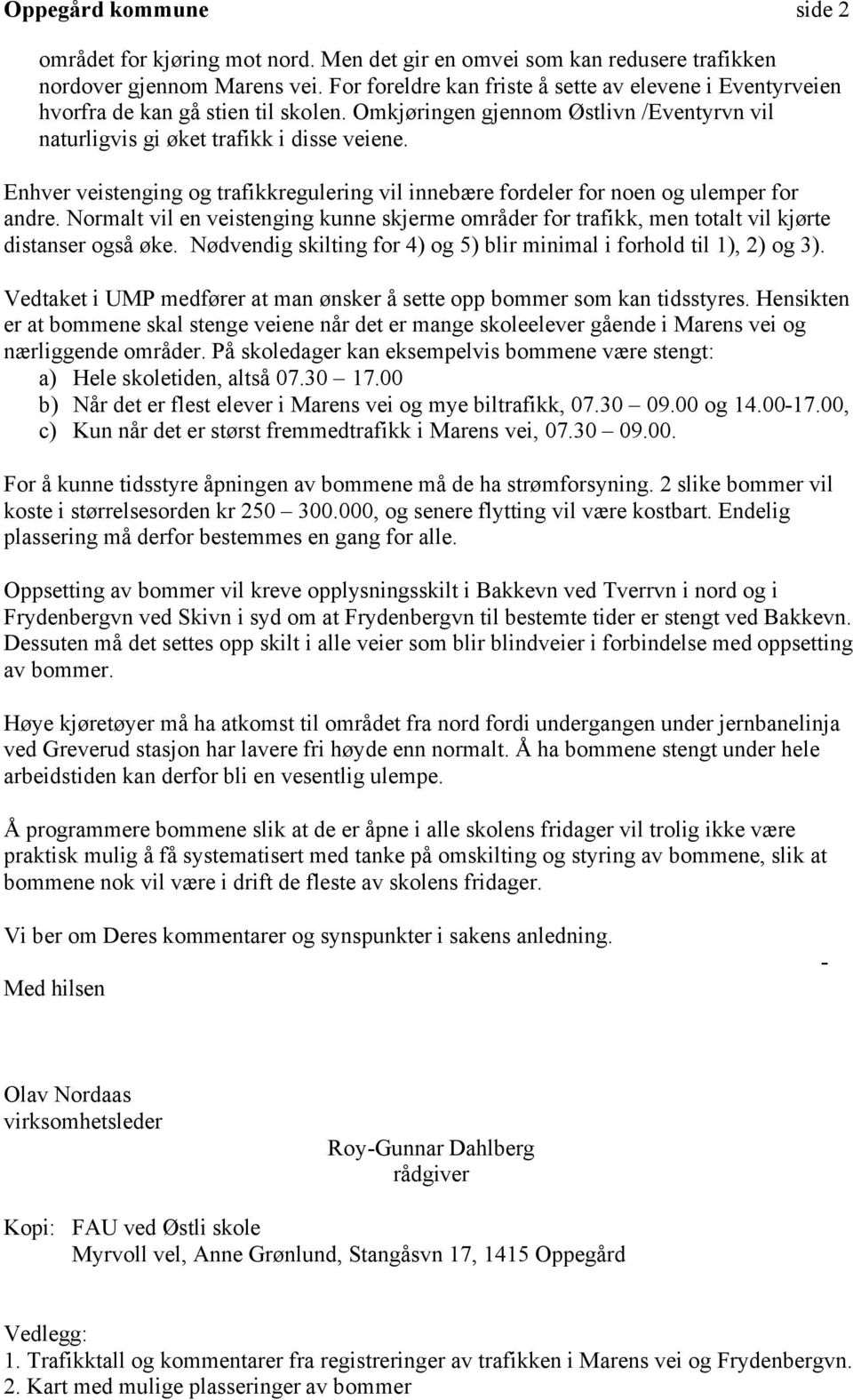 Enhver veistenging og trafikkregulering vil innebære fordeler for noen og ulemper for andre. Normalt vil en veistenging kunne skjerme områder for trafikk, men totalt vil kjørte distanser også øke.