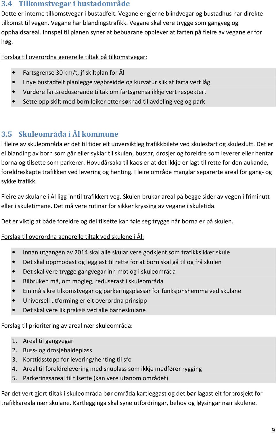 Forslag til overordna generelle tiltak på tilkomstvegar: Fartsgrense 30 km/t, jf skiltplan for Ål I nye bustadfelt planlegge vegbreidde og kurvatur slik at farta vert låg Vurdere fartsreduserande