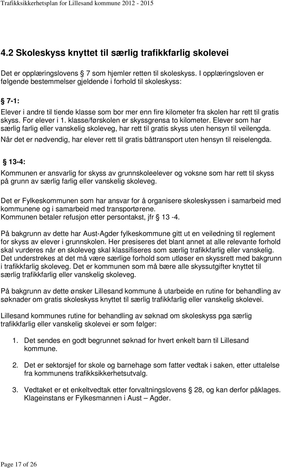 For elever i 1. klasse/førskolen er skyssgrensa to kilometer. Elever som har særlig farlig eller vanskelig skoleveg, har rett til gratis skyss uten hensyn til veilengda.