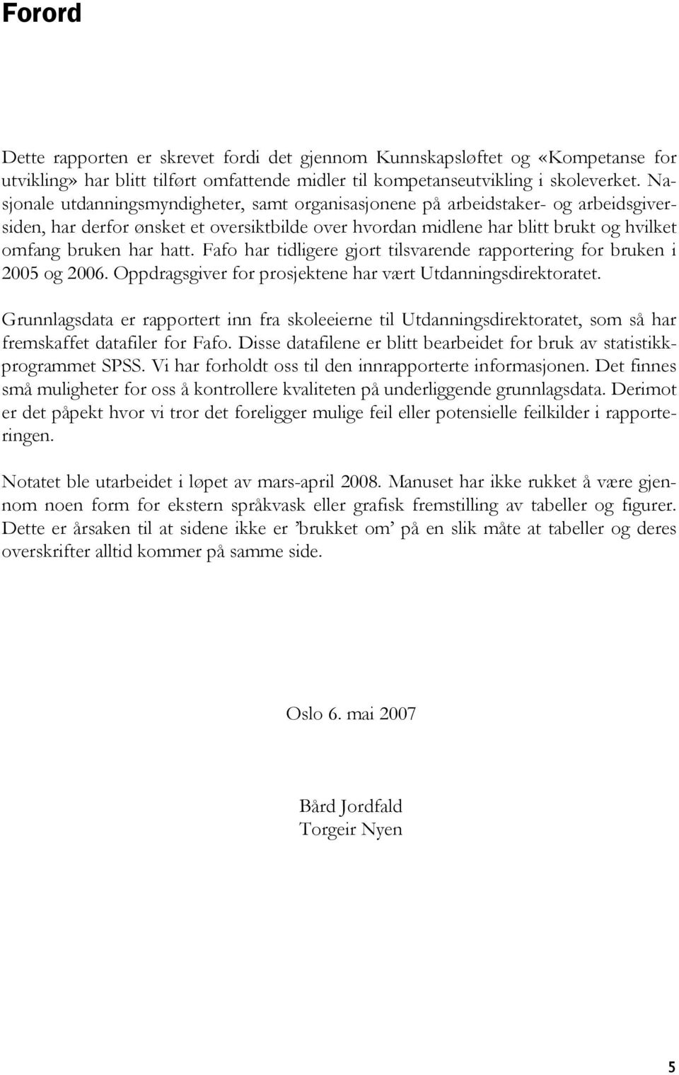 Fafo har tidligere gjort tilsvarende rapportering for bruken i 2005 og 2006. Oppdragsgiver for prosjektene har vært Utdanningsdirektoratet.