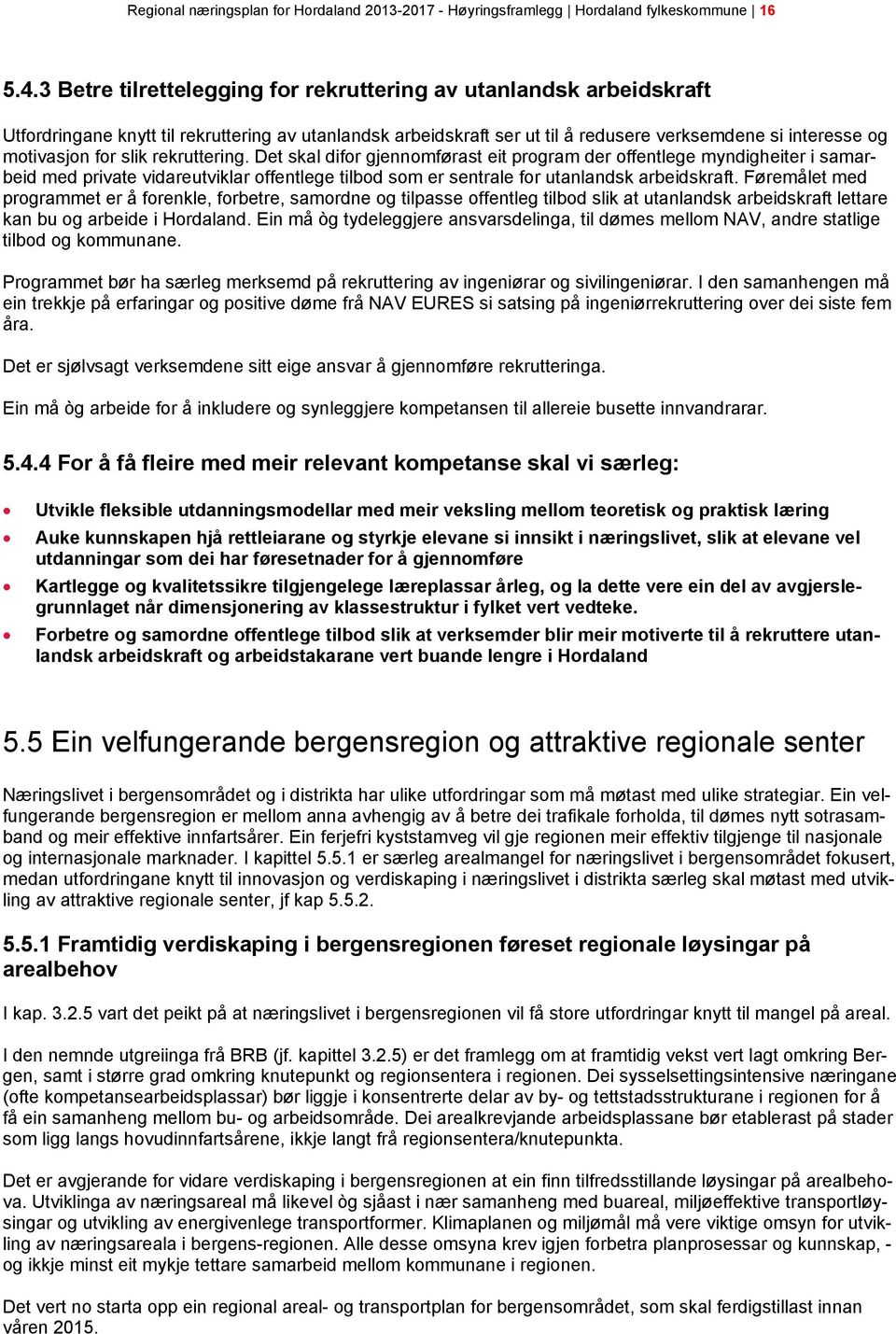 slik rekruttering. Det skal difor gjennomførast eit program der offentlege myndigheiter i samarbeid med private vidareutviklar offentlege tilbod som er sentrale for utanlandsk arbeidskraft.