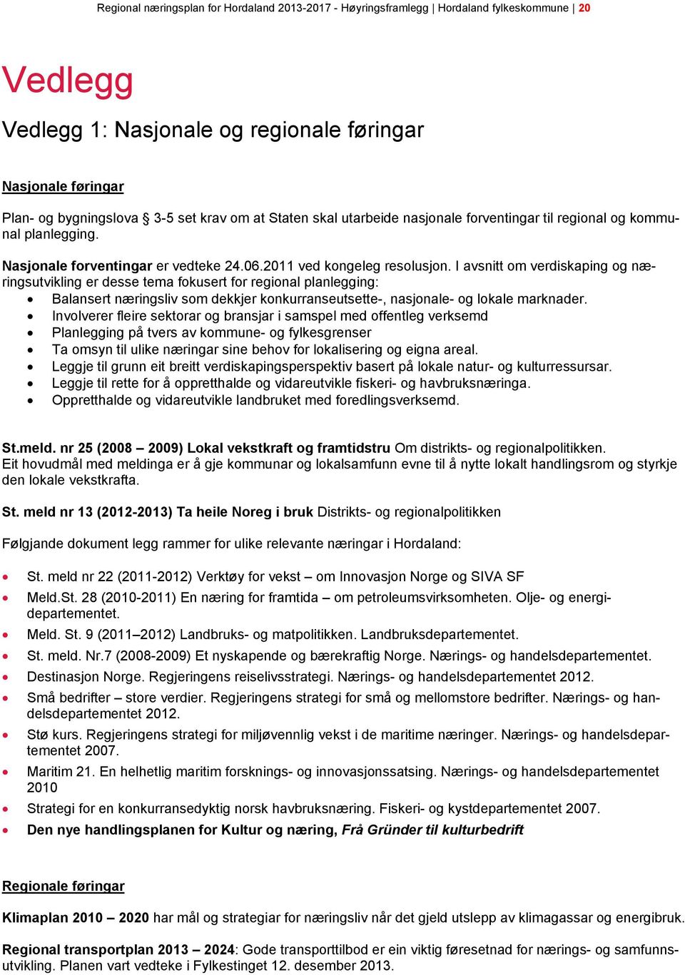 I avsnitt om verdiskaping og næringsutvikling er desse tema fokusert for regional planlegging: Balansert næringsliv som dekkjer konkurranseutsette-, nasjonale- og lokale marknader.