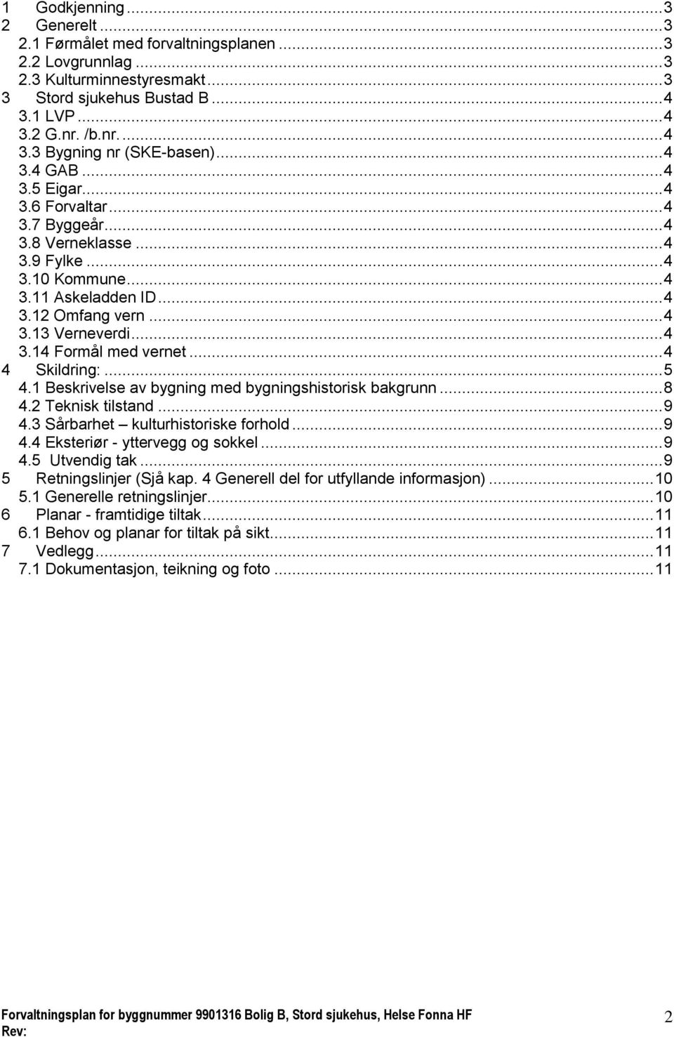 .. 4 4 Skildring:... 5 4.1 Beskrivelse av bygning med bygningshistorisk bakgrunn... 8 4.2 Teknisk tilstand... 9 4.3 Sårbarhet kulturhistoriske forhold... 9 4.4 Eksteriør - yttervegg og sokkel... 9 4.5 Utvendig tak.