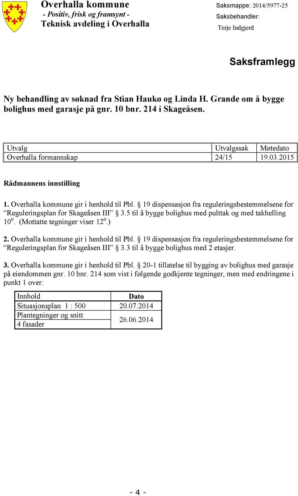 Overhalla kommune gir i henhold til Pbl. 19 dispensasjon fra reguleringsbestemmelsene for Reguleringsplan for Skageåsen III 3.5 til å bygge bolighus med pulttak og med takhelling 10 o.