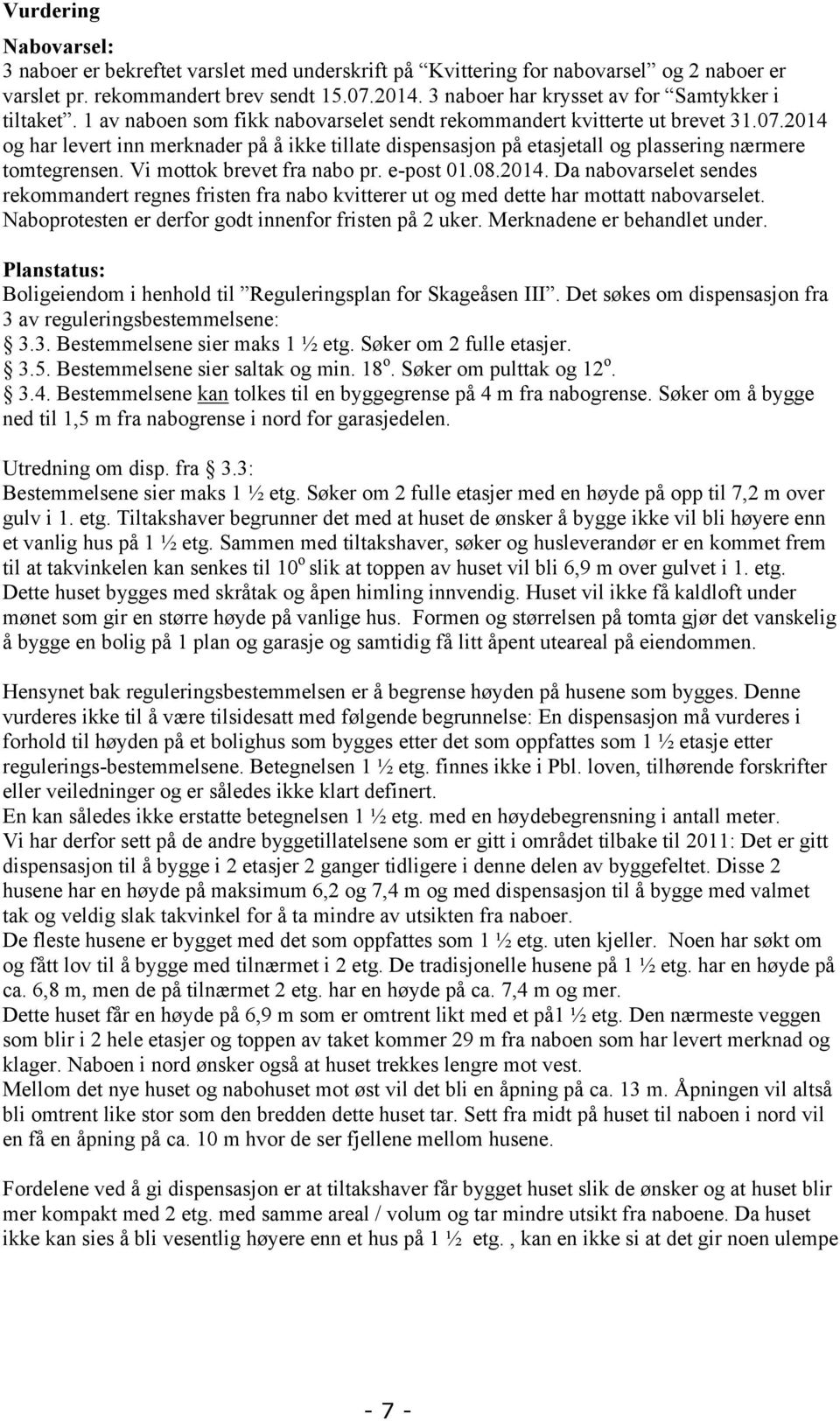 2014 og har levert inn merknader på å ikke tillate dispensasjon på etasjetall og plassering nærmere tomtegrensen. Vi mottok brevet fra nabo pr. e-post 01.08.2014. Da nabovarselet sendes rekommandert regnes fristen fra nabo kvitterer ut og med dette har mottatt nabovarselet.