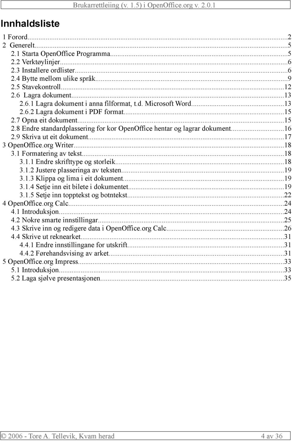 7 Opna eit dokument...15 2.8 Endre standardplassering for kor OpenOffice hentar og lagrar dokument...16 2.9 Skriva ut eit dokument...17 3 OpenOffice.org Writer...18 3.1 Formatering av tekst...18 3.1.1 Endre skrifttype og storleik.