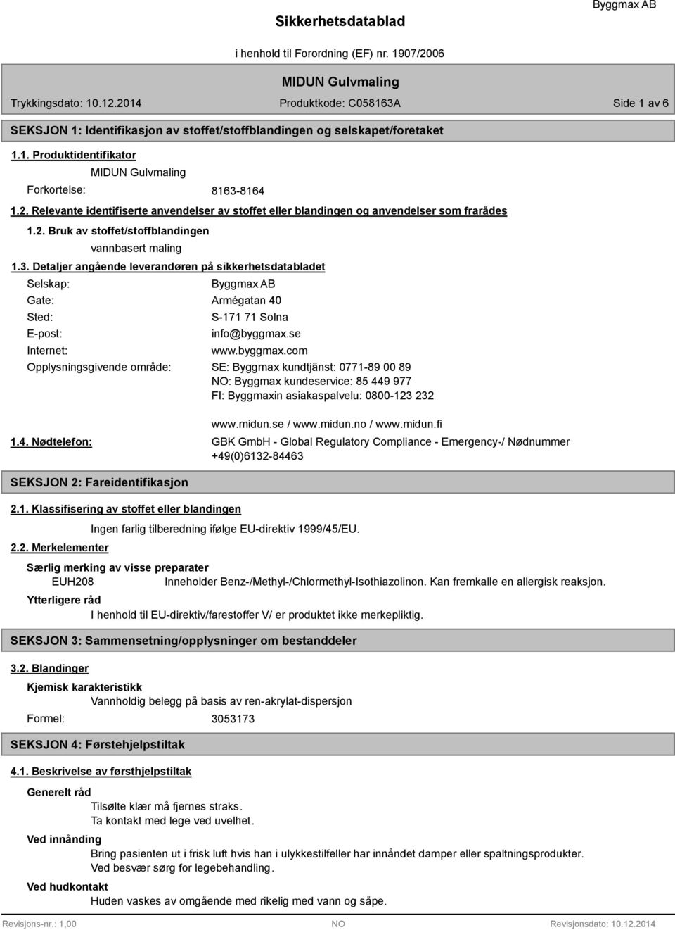 Detaljer angående leverandøren på sikkerhetsdatabladet Selskap: Gate: Sted: E-post: Internet: Opplysningsgivende område: Armégatan 40 S-171 71 Solna info@byggmax.