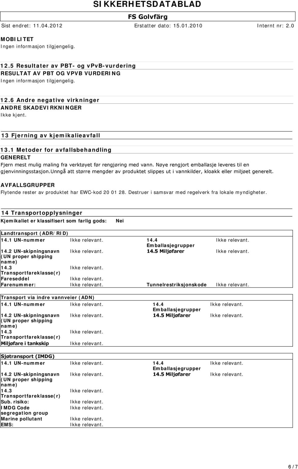 unngå att større mengder av produktet slippes ut i vannkilder, kloakk eller miljøet generelt. AVFALLSGRUPPER Flytende rester av produktet har EWC-kod 20 01 28.