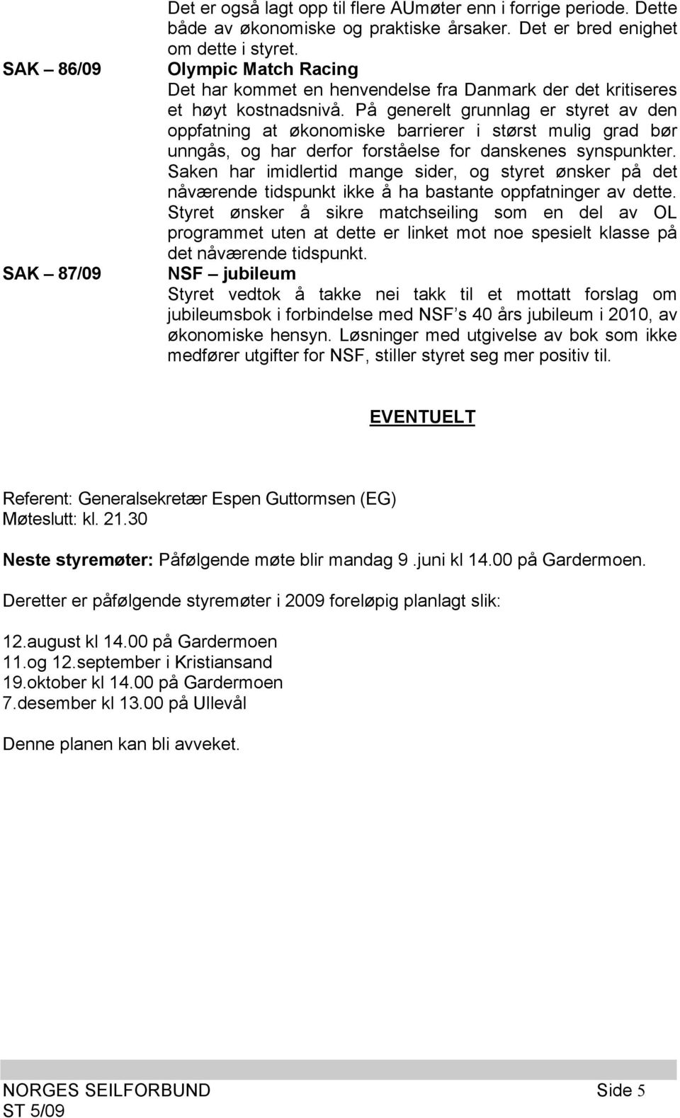 På generelt grunnlag er styret av den oppfatning at økonomiske barrierer i størst mulig grad bør unngås, og har derfor forståelse for danskenes synspunkter.