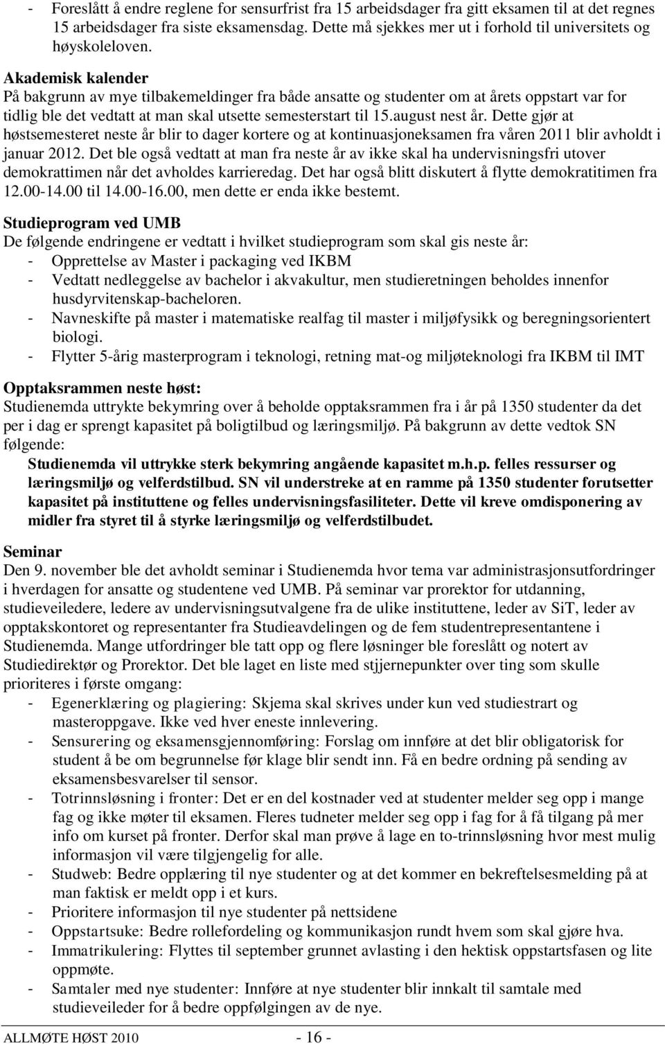 Akademisk kalender På bakgrunn av mye tilbakemeldinger fra både ansatte og studenter om at årets oppstart var for tidlig ble det vedtatt at man skal utsette semesterstart til 15.august nest år.