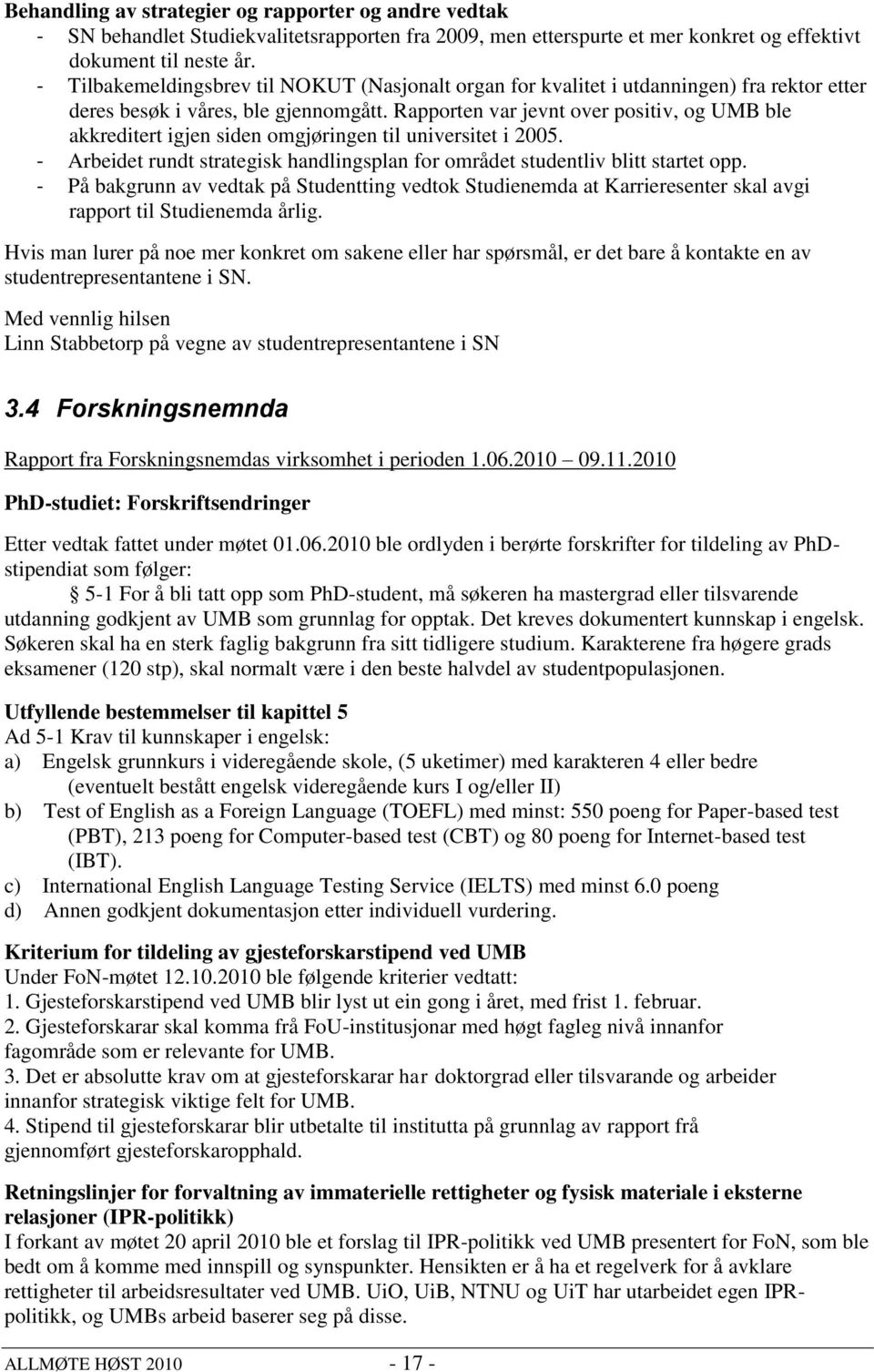 Rapporten var jevnt over positiv, og UMB ble akkreditert igjen siden omgjøringen til universitet i 2005. - Arbeidet rundt strategisk handlingsplan for området studentliv blitt startet opp.