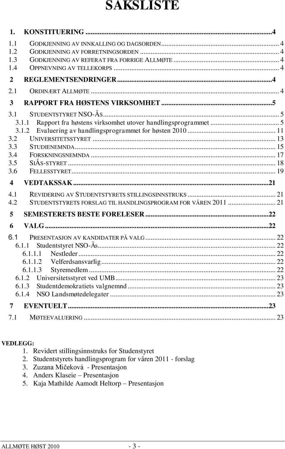 .. 11 3.2 UNIVERSITETSSTYRET... 13 3.3 STUDIENEMNDA... 15 3.4 FORSKNINGSNEMNDA... 17 3.5 SIÅS-STYRET... 18 3.6 FELLESSTYRET... 19 4 VEDTAKSSAK...21 4.1 REVIDERING AV STUDENTSTYRETS STILLINGSINNSTRUKS.