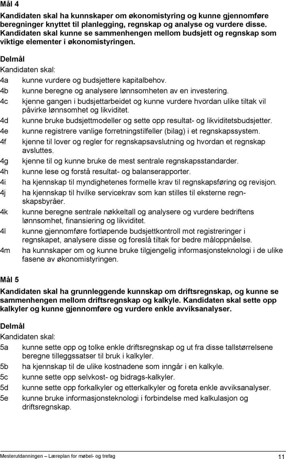 4b kunne beregne og analysere lønnsomheten av en investering. 4c kjenne gangen i budsjettarbeidet og kunne vurdere hvordan ulike tiltak vil påvirke lønnsomhet og likviditet.